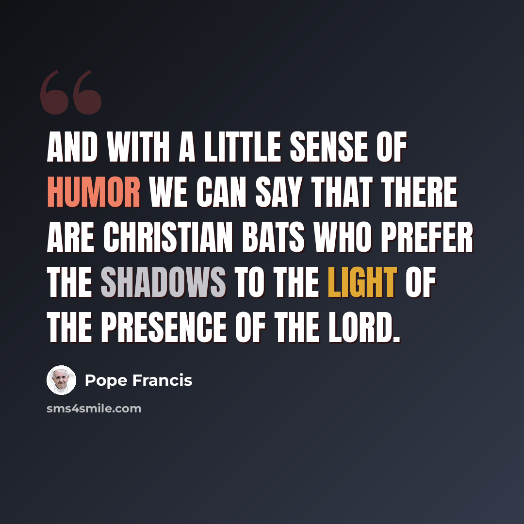 “And with a little sense of humor we can say that there are Christian bats who prefer the shadows to the light of the presence of the Lord.” quote by Pope Francis