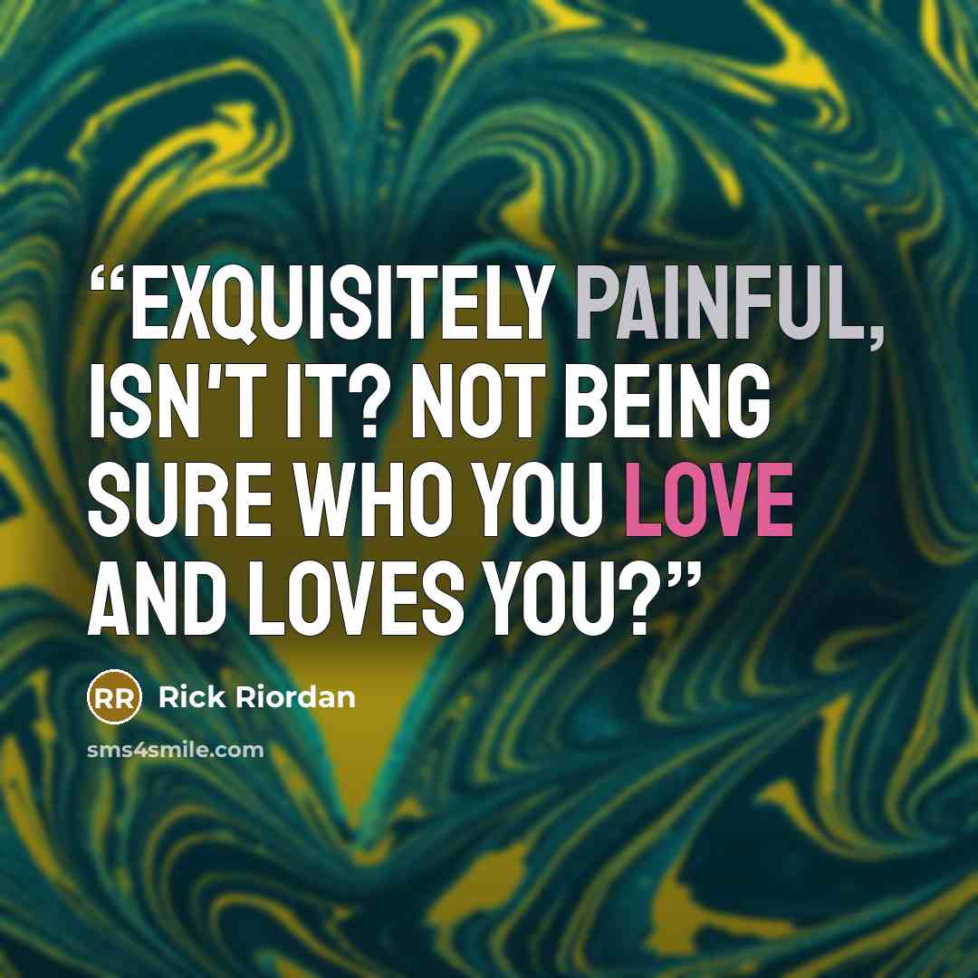 “Exquisitely painful, isn't it? Not being sure who you love and loves you?” quote by Rick Riordan