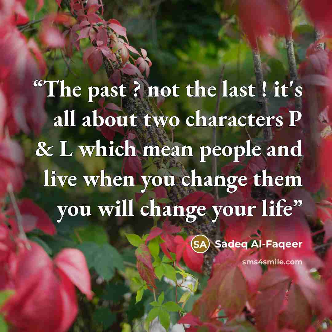“The past ? not the last ! it's all about two characters P & L which mean people and live when you change them you will change your life” quote by Sadeq Al-Faqeer