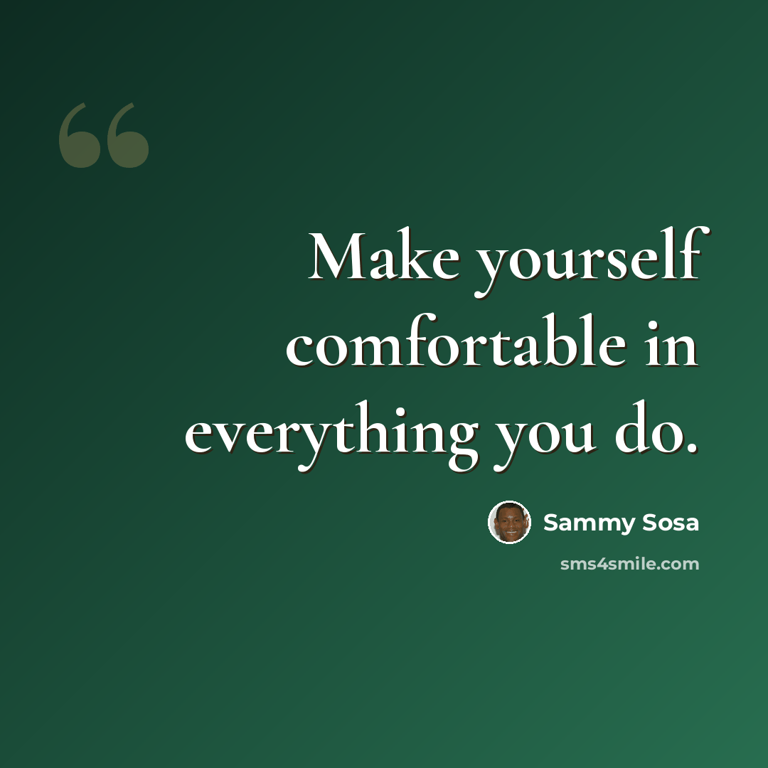 “Make yourself comfortable in everything you do.” quote by Sammy Sosa