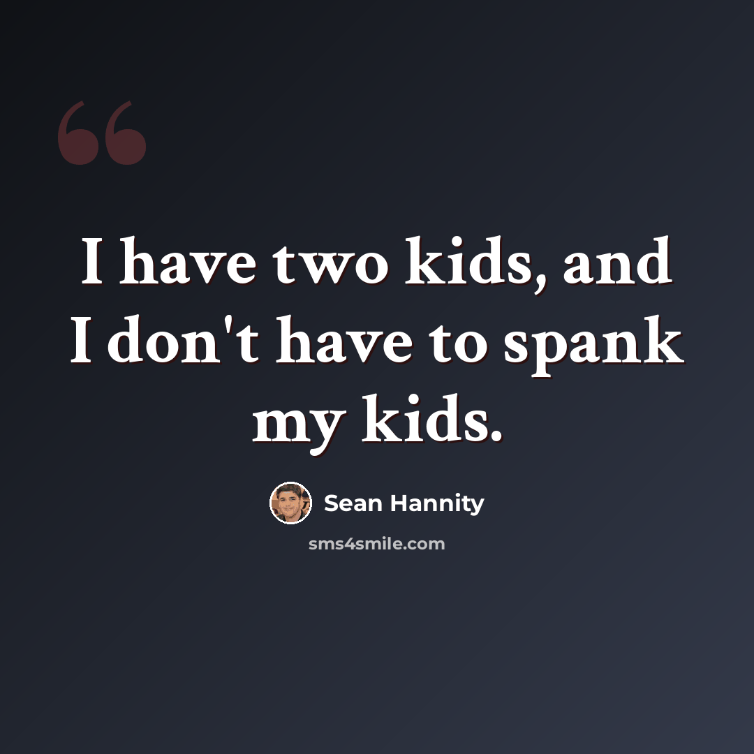 “I have two kids, and I don't have to spank my kids.” quote by Sean Hannity