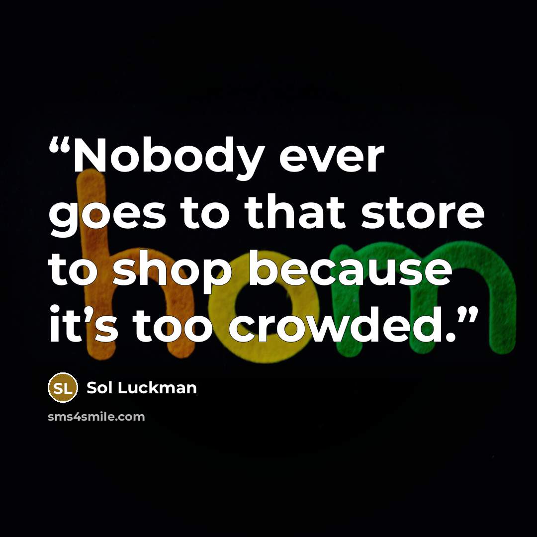 “Nobody ever goes to that store to shop because it’s too crowded.” quote by Sol Luckman