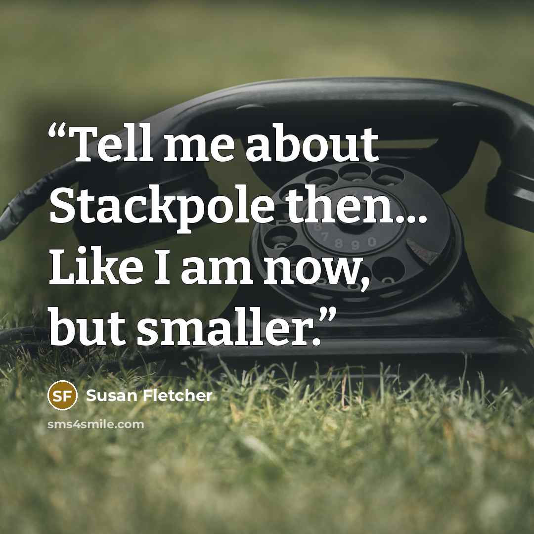 “Tell me about Stackpole then... Like I am now, but smaller.” quote by Susan Fletcher