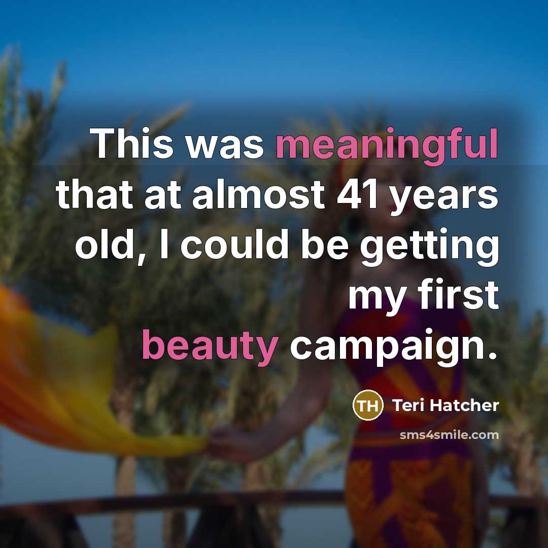 “This was meaningful that at almost 41 years old, I could be getting my first beauty campaign.” quote by Teri Hatcher