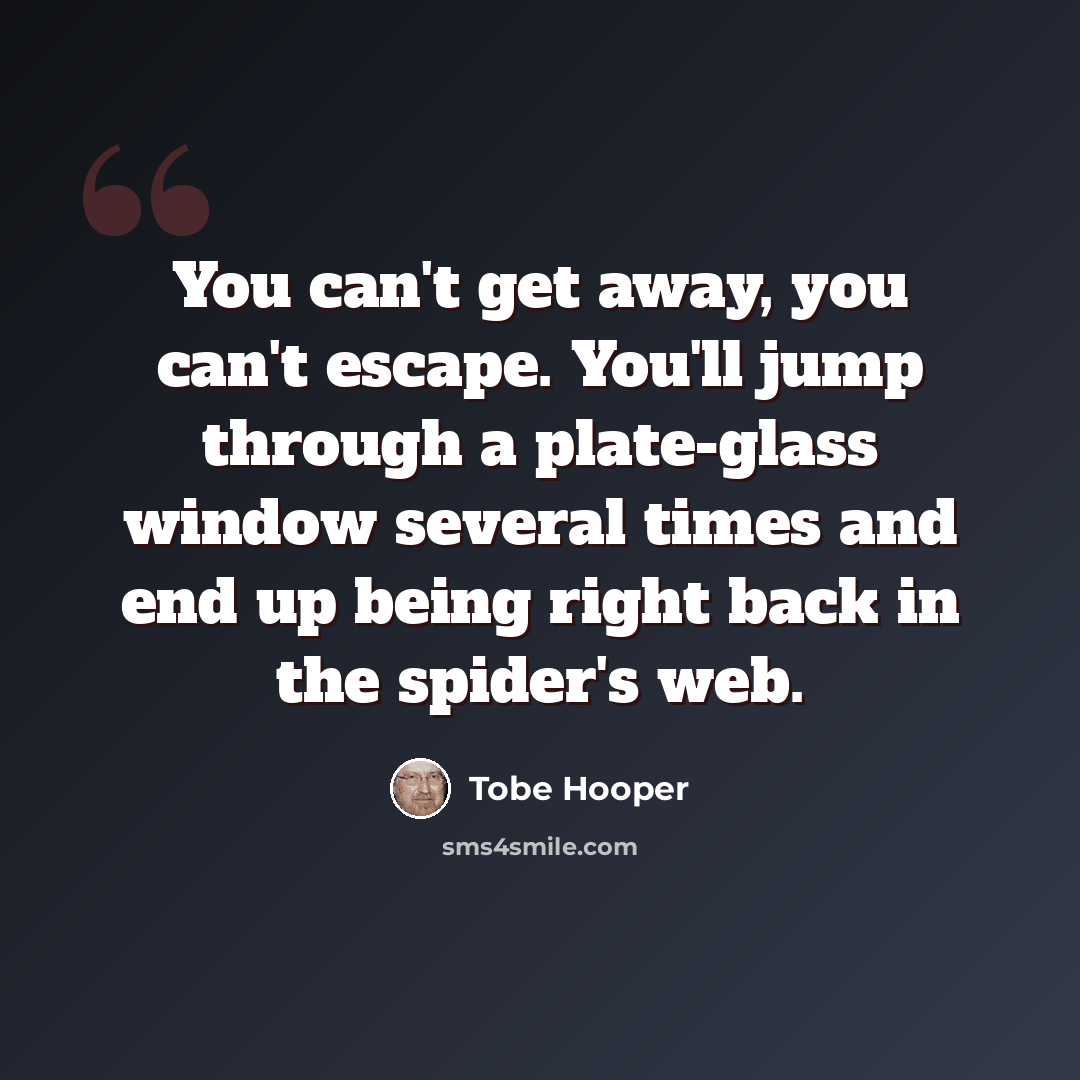 “You can't get away, you can't escape. You'll jump through a plate-glass window several times and end up being right back in the spider's web.” quote by Tobe Hooper