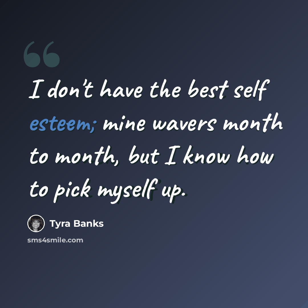 “I don't have the best self esteem; mine wavers month to month, but I know how to pick myself up.” quote by Tyra Banks
