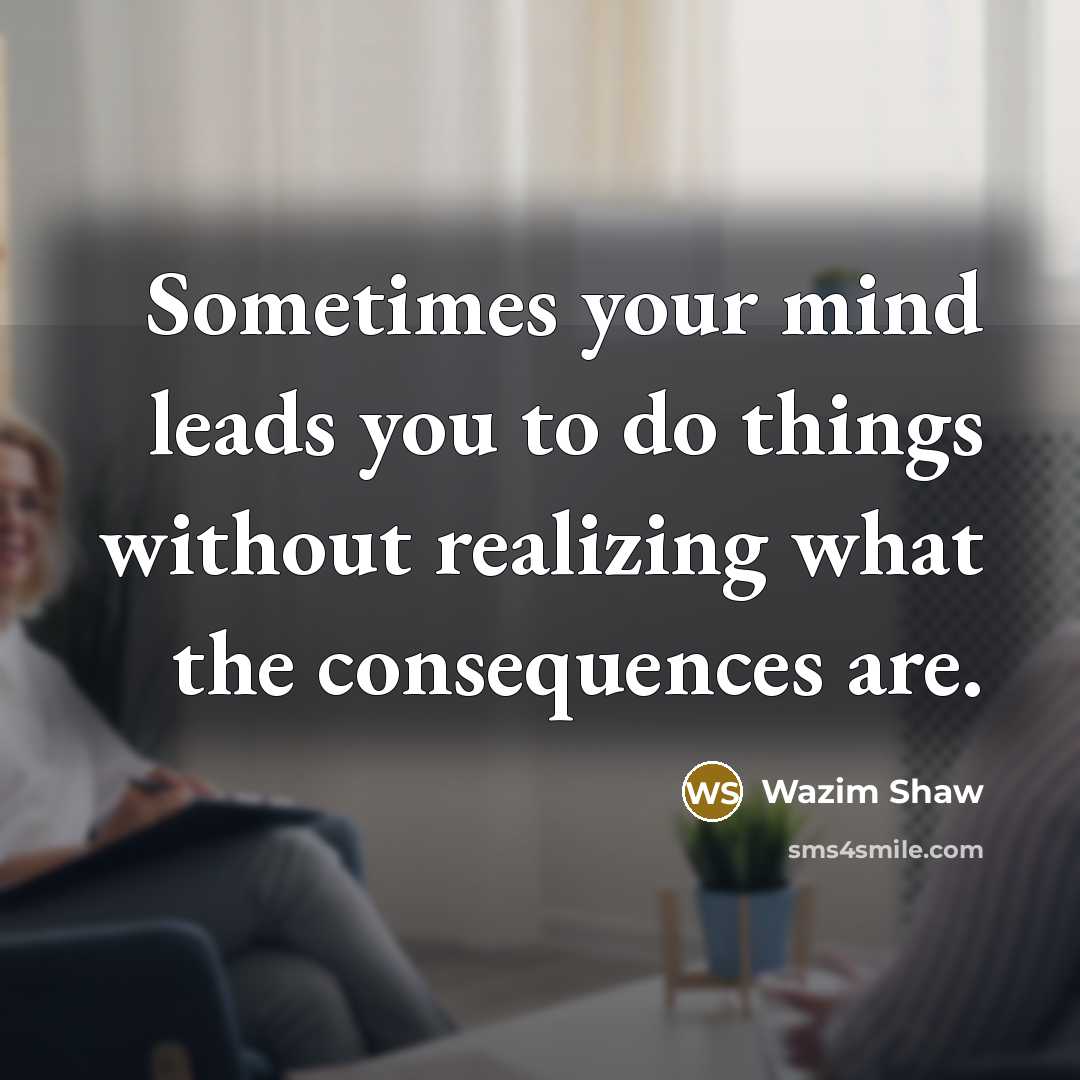 “Sometimes your mind leads you to do things without realizing what the consequences are.” quote by Wazim Shaw