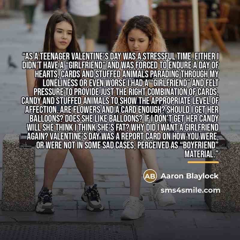 “As a teenager Valentine’s Day was a stressful time. Either I didn’t have a “girlfriend” and was forced to endure a day of hearts, cards and stuffed animals parading through my loneliness or even worse I had a “girlfriend” and felt pressure to provide just the right combination of cards, candy and…” quote by Aaron Blaylock