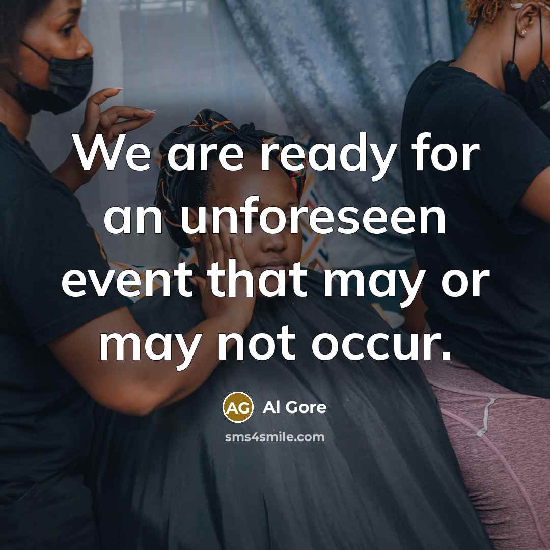 “We are ready for an unforeseen event that may or may not occur.” quote by Al Gore