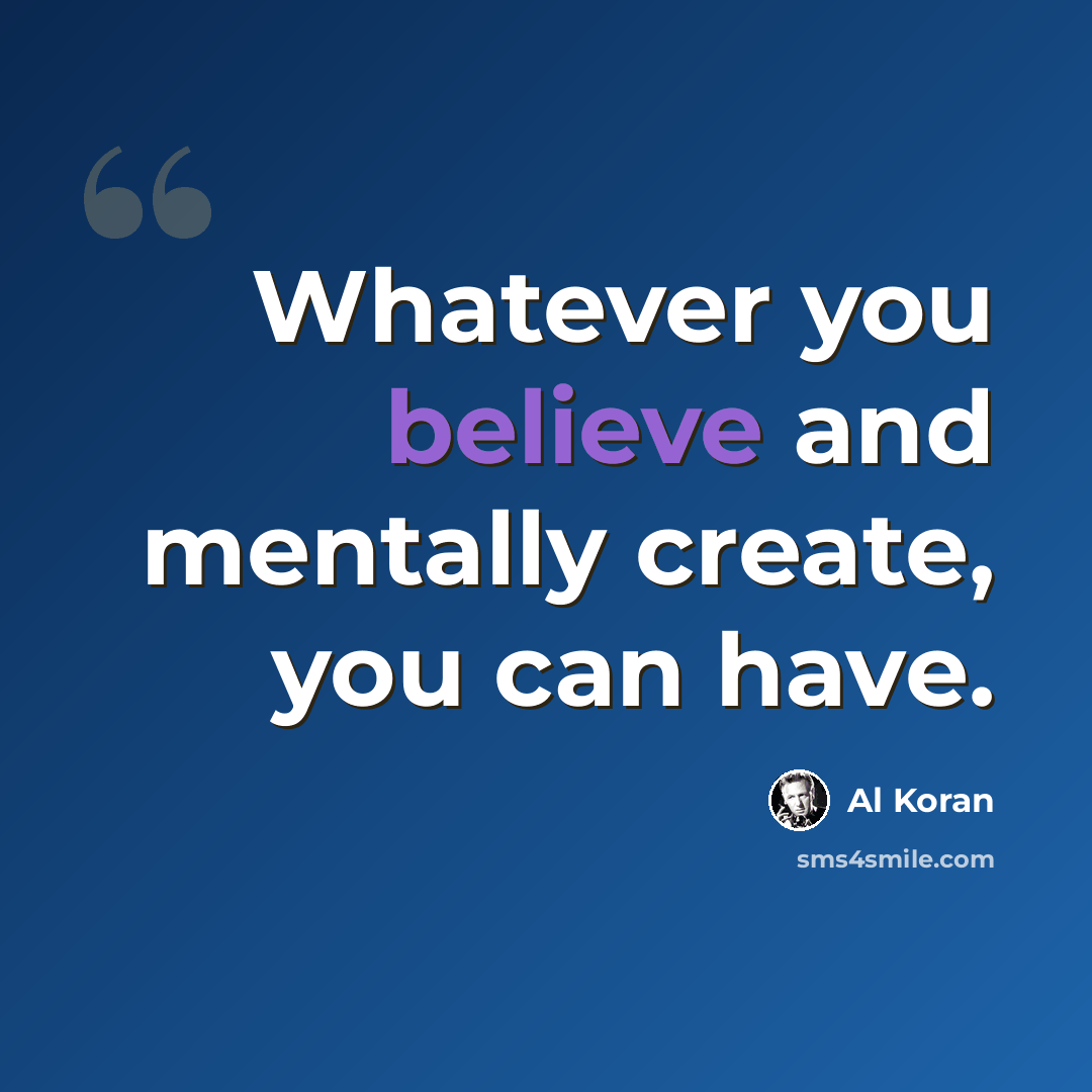 “Whatever you believe and mentally create, you can have.” quote by Al Koran