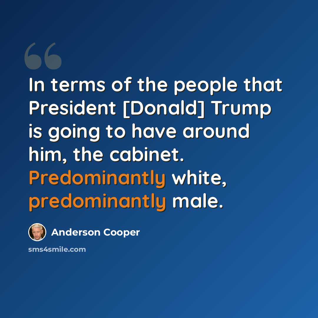 “In terms of the people that President [Donald] Trump is going to have around him, the cabinet. Predominantly white, predominantly male.” quote by Anderson Cooper