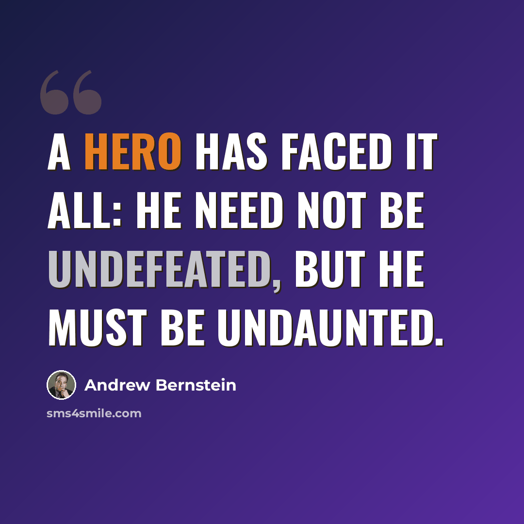 “A hero has faced it all: he need not be undefeated, but he must be undaunted.” quote by Andrew Bernstein