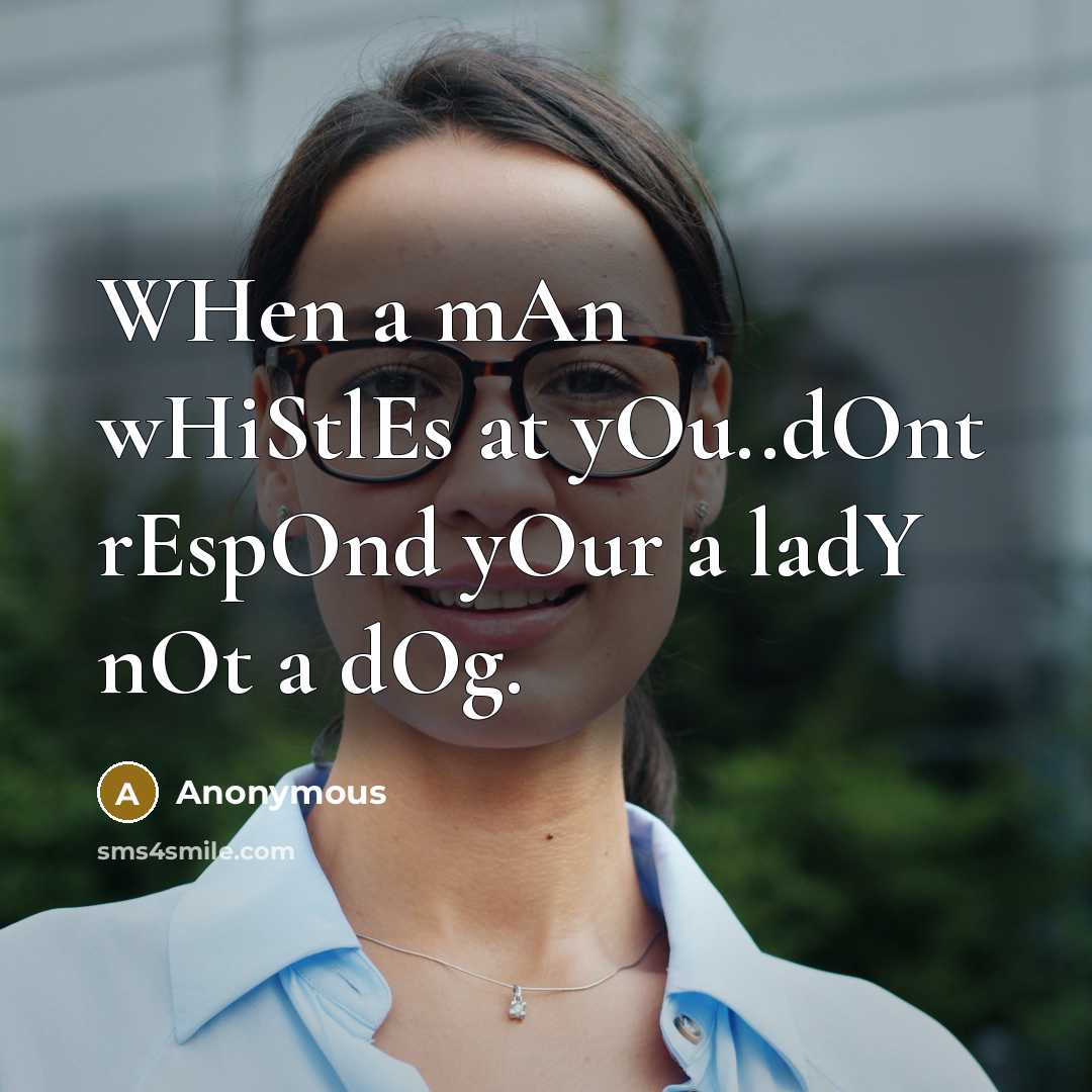 “WHen a mAn wHiStlEs at yOu..dOnt rEspOnd yOur a ladY nOt a dOg.” quote by Anonymous