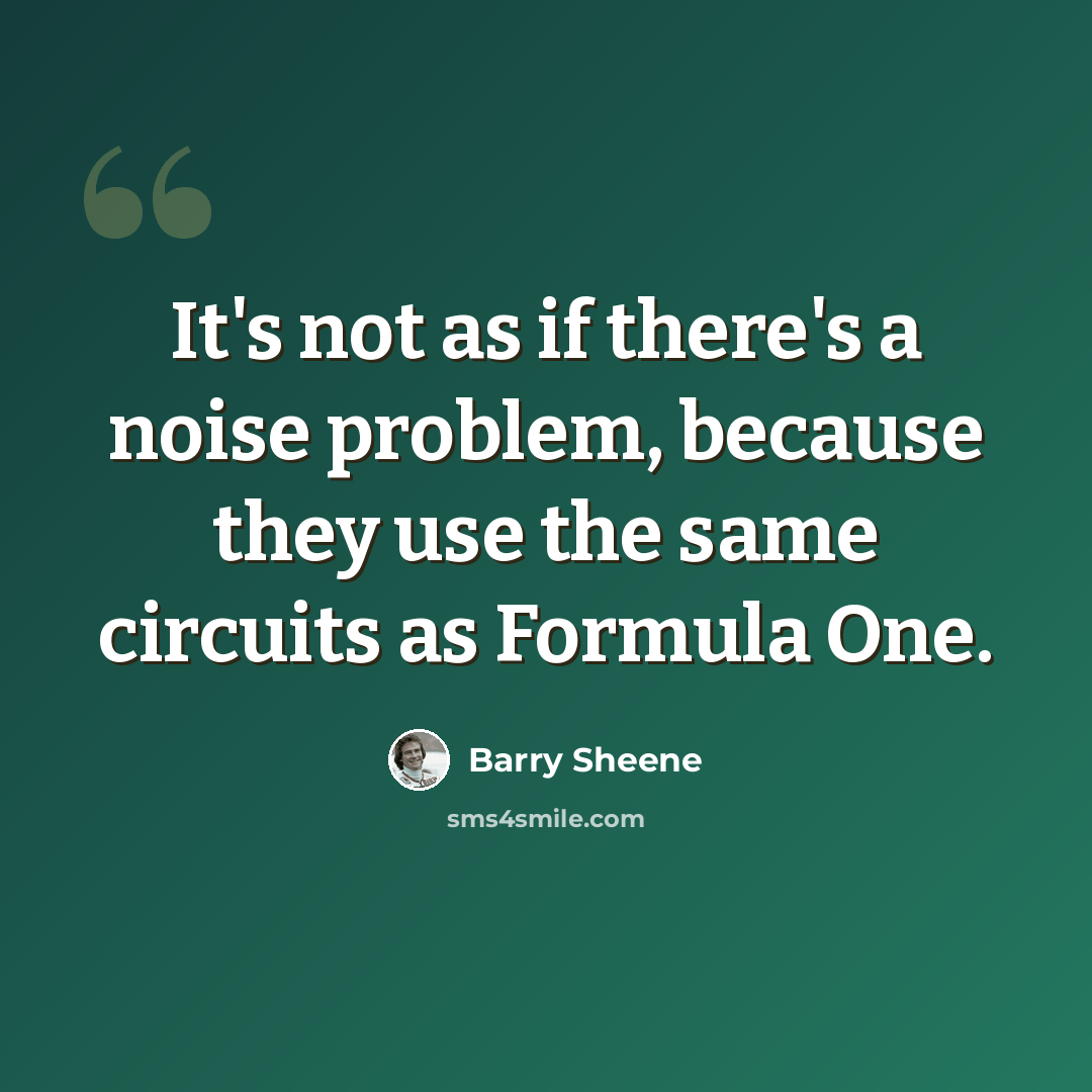 “It's not as if there's a noise problem, because they use the same circuits as Formula One.” quote by Barry Sheene