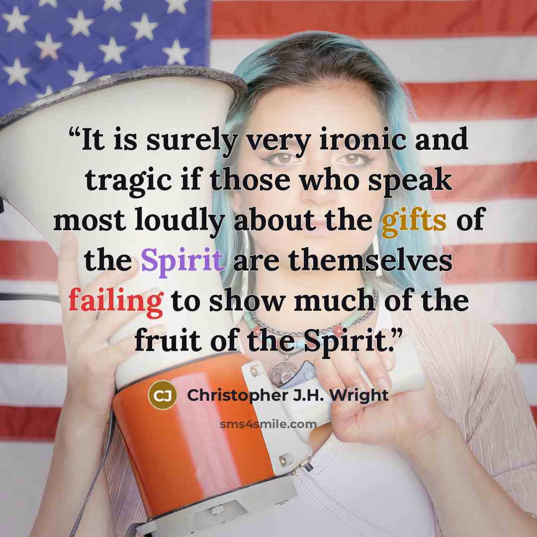 “It is surely very ironic and tragic if those who speak most loudly about the gifts of the Spirit are themselves failing to show much of the fruit of the Spirit.” quote by Christopher J.H. Wright