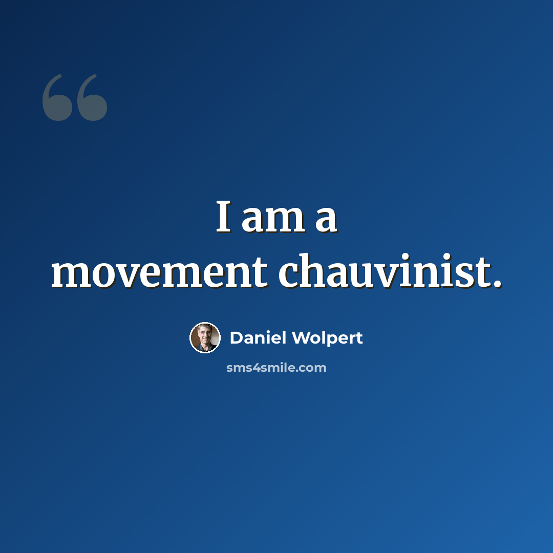 “I am a movement chauvinist.” quote by Daniel Wolpert