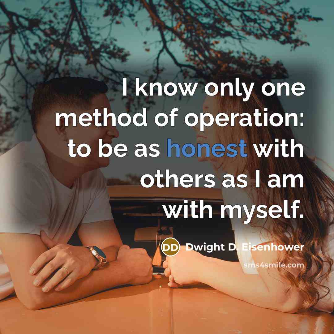 “I know only one method of operation: to be as honest with others as I am with myself.” quote by Dwight D. Eisenhower