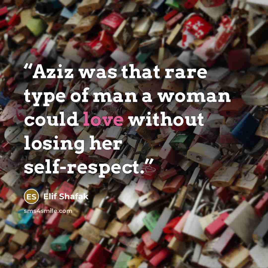 “Aziz was that rare type of man a woman could love without losing her self-respect.” quote by Elif Shafak