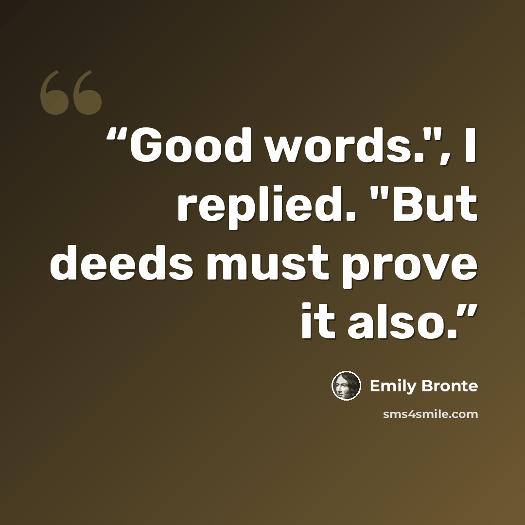 “Good words.", I replied. "But deeds must prove it also.” quote by Emily Brontë