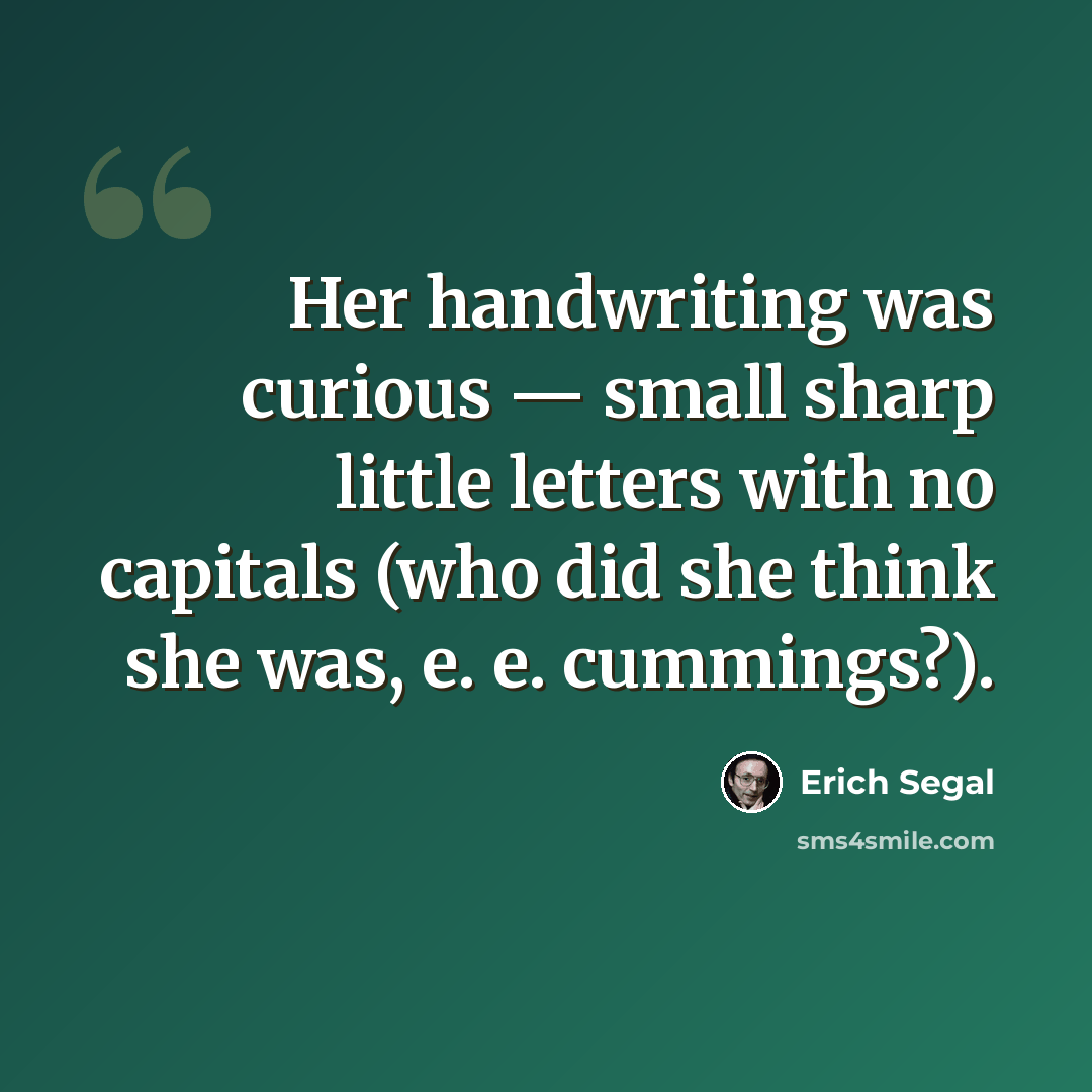 “Her handwriting was curious — small sharp little letters with no capitals (who did she think she was, e. e. cummings?).” quote by Erich Segal