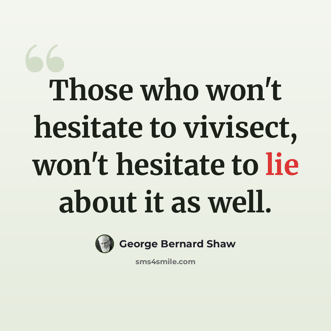 “Those who won't hesitate to vivisect, won't hesitate to lie about it as well.” quote by George Bernard Shaw