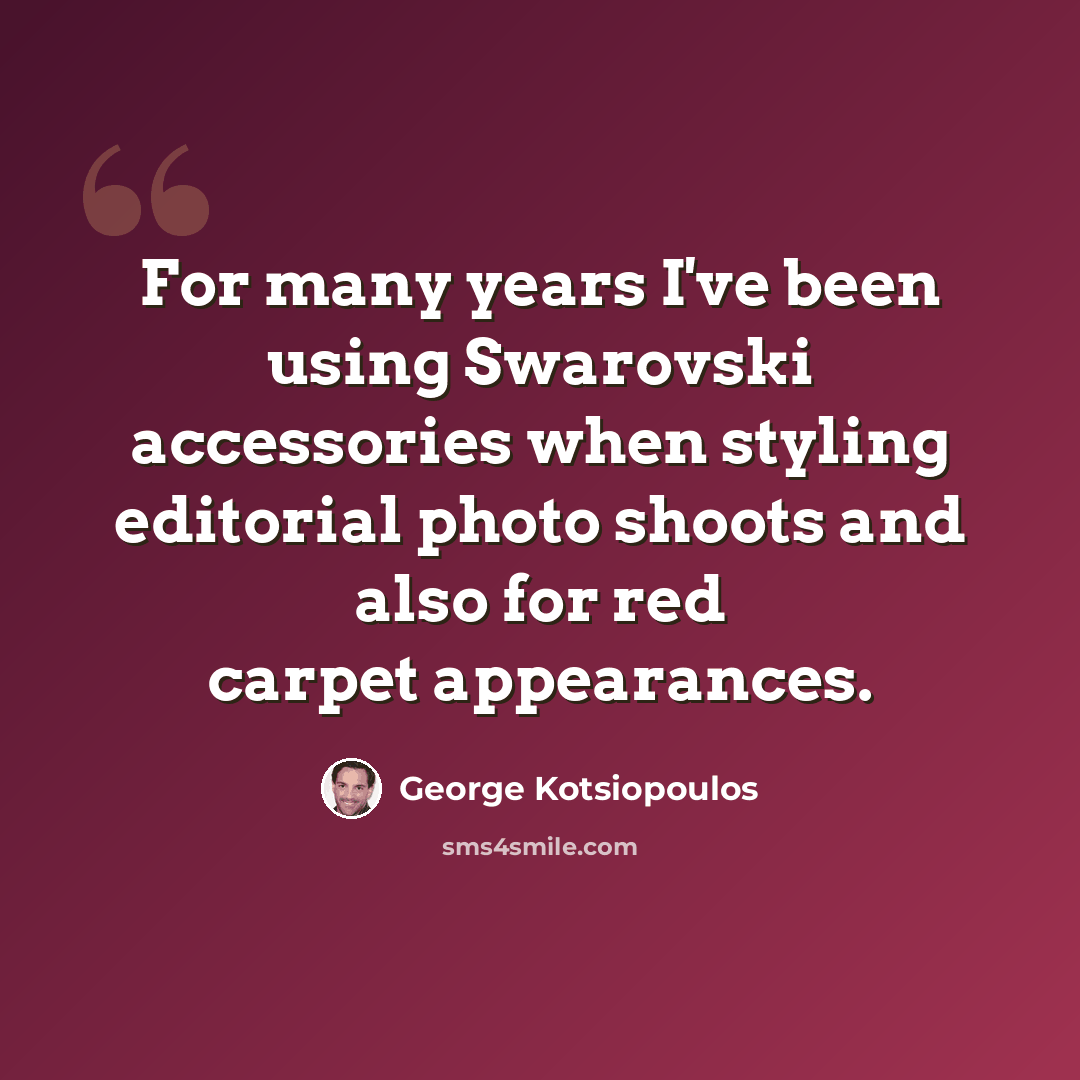 “For many years I've been using Swarovski accessories when styling editorial photo shoots and also for red carpet appearances.” quote by George Kotsiopoulos