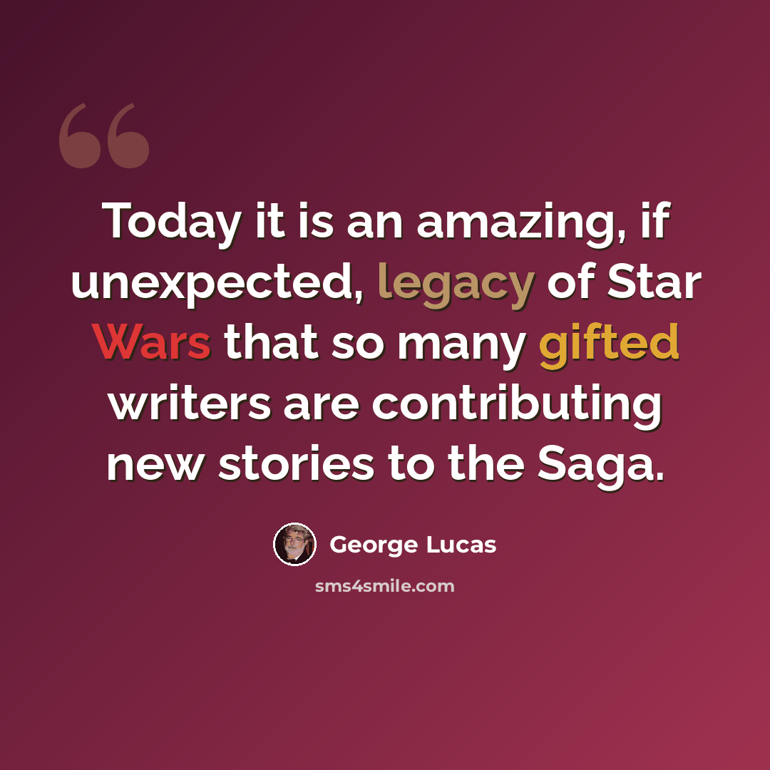 “Today it is an amazing, if unexpected, legacy of Star Wars that so many gifted writers are contributing new stories to the Saga.” quote by George Lucas