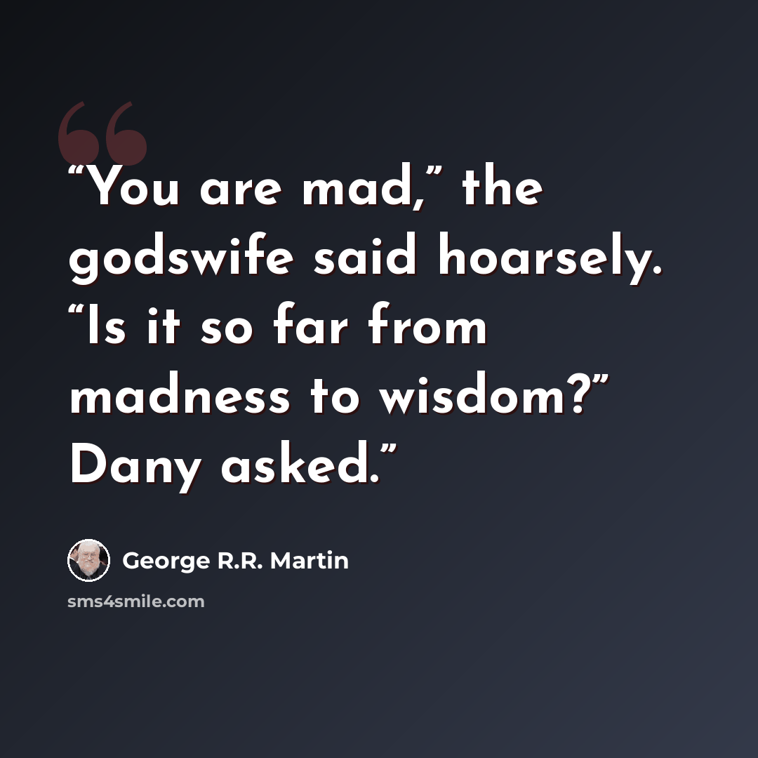 “You are mad,” the godswife said hoarsely. “Is it so far from madness to wisdom?” Dany asked.” quote by George R.R. Martin