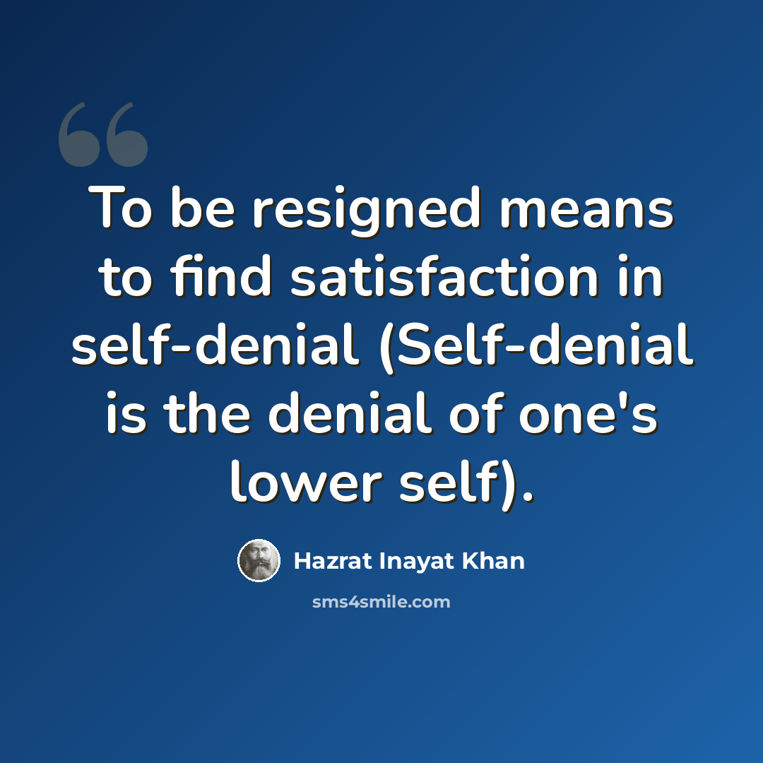 “To be resigned means to find satisfaction in self-denial (Self-denial is the denial of one's lower self).” quote by Hazrat Inayat Khan