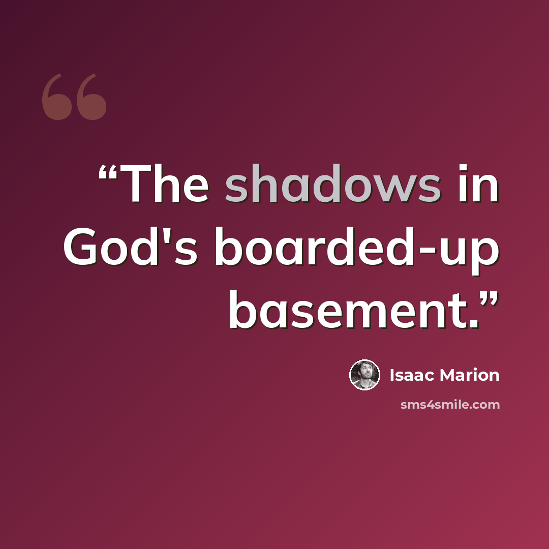 “The shadows in God's boarded-up basement.” quote by Isaac Marion