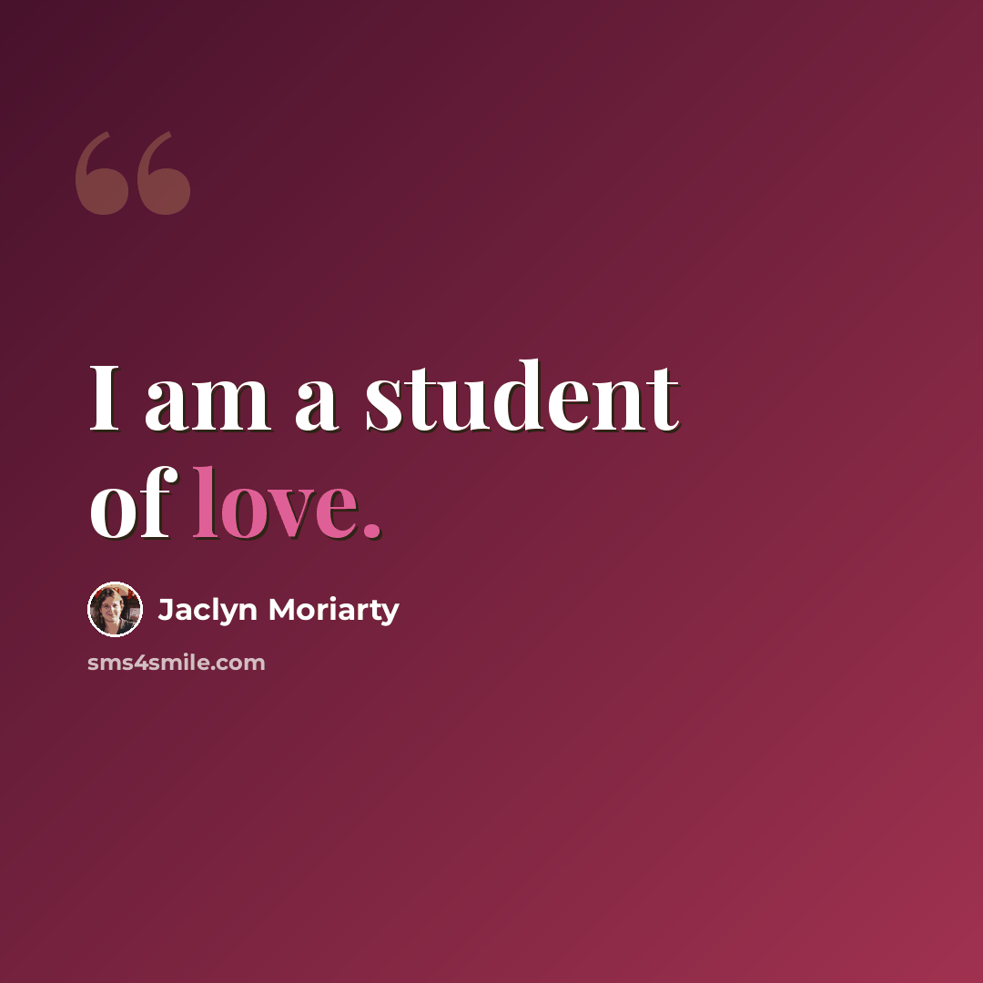 “I am a student of love.” quote by Jaclyn Moriarty