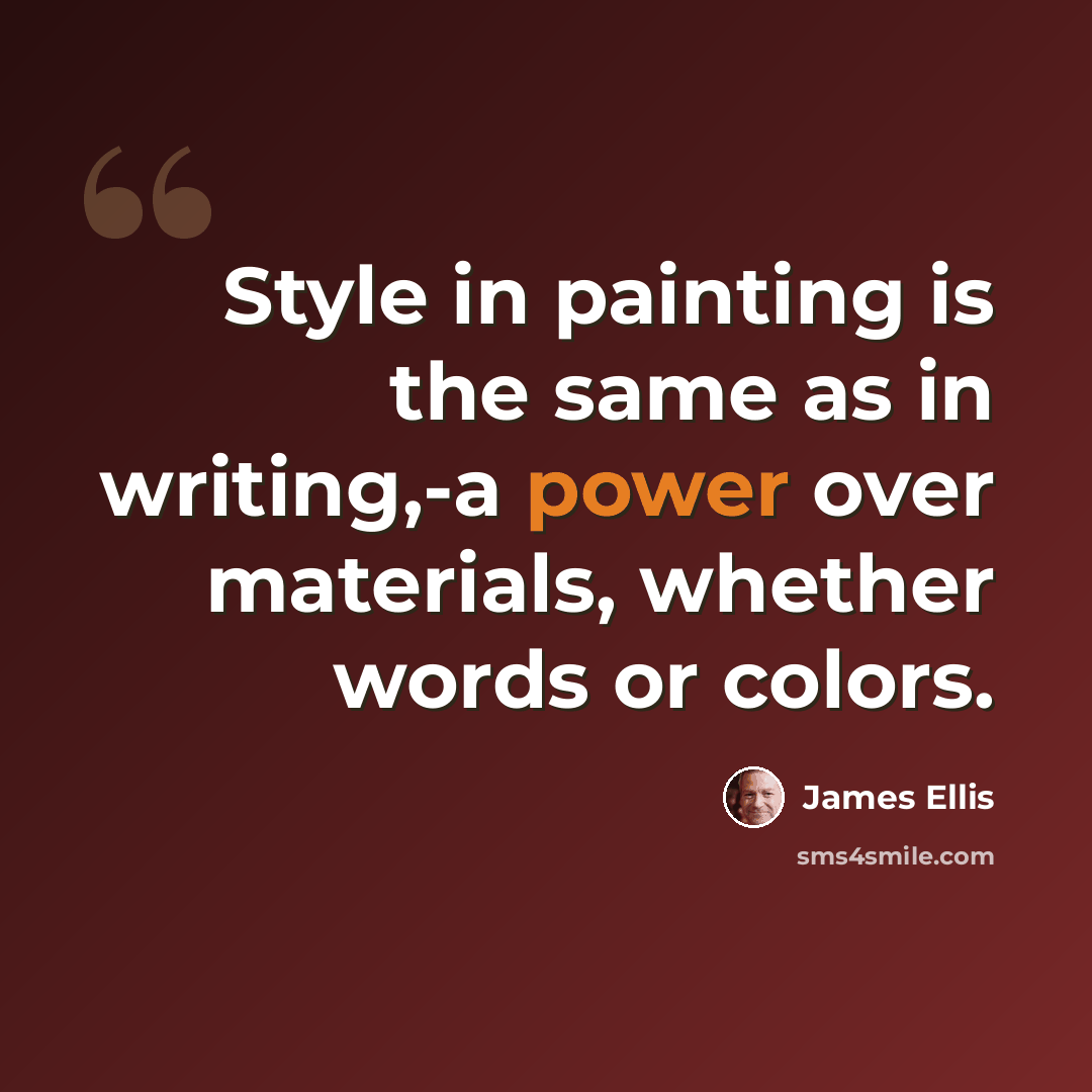 “Style in painting is the same as in writing,-a power over materials, whether words or colors.” quote by James Ellis