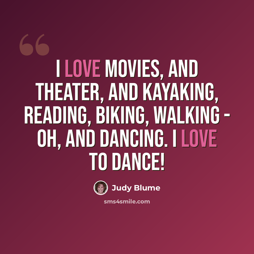 “I love movies, and theater, and kayaking, reading, biking, walking - oh, and dancing. I love to dance!” quote by Judy Blume