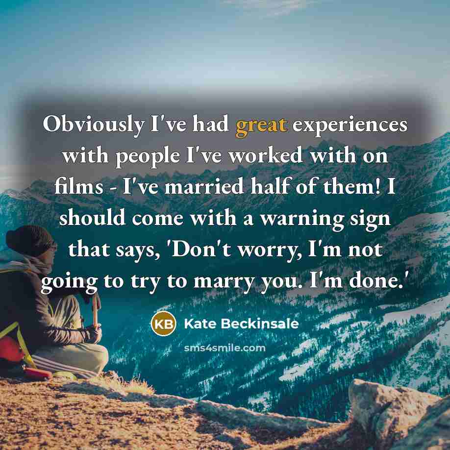 “Obviously I've had great experiences with people I've worked with on films - I've married half of them! I should come with a warning sign that says, 'Don't worry, I'm not going to try to marry you. I'm done.'” quote by Kate Beckinsale