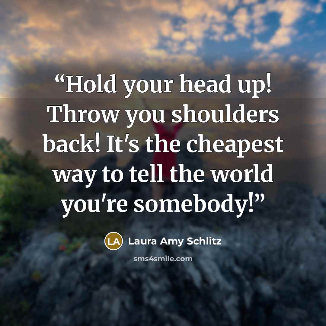 “Hold your head up! Throw you shoulders back! It's the cheapest way to tell the world you're somebody!” quote by Laura Amy Schlitz