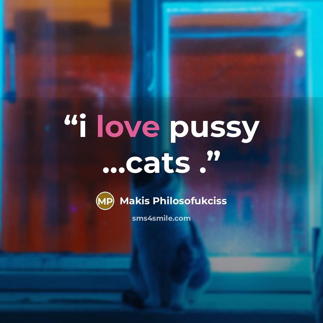 “i love pussy ...cats .” quote by Makis Philosofukciss