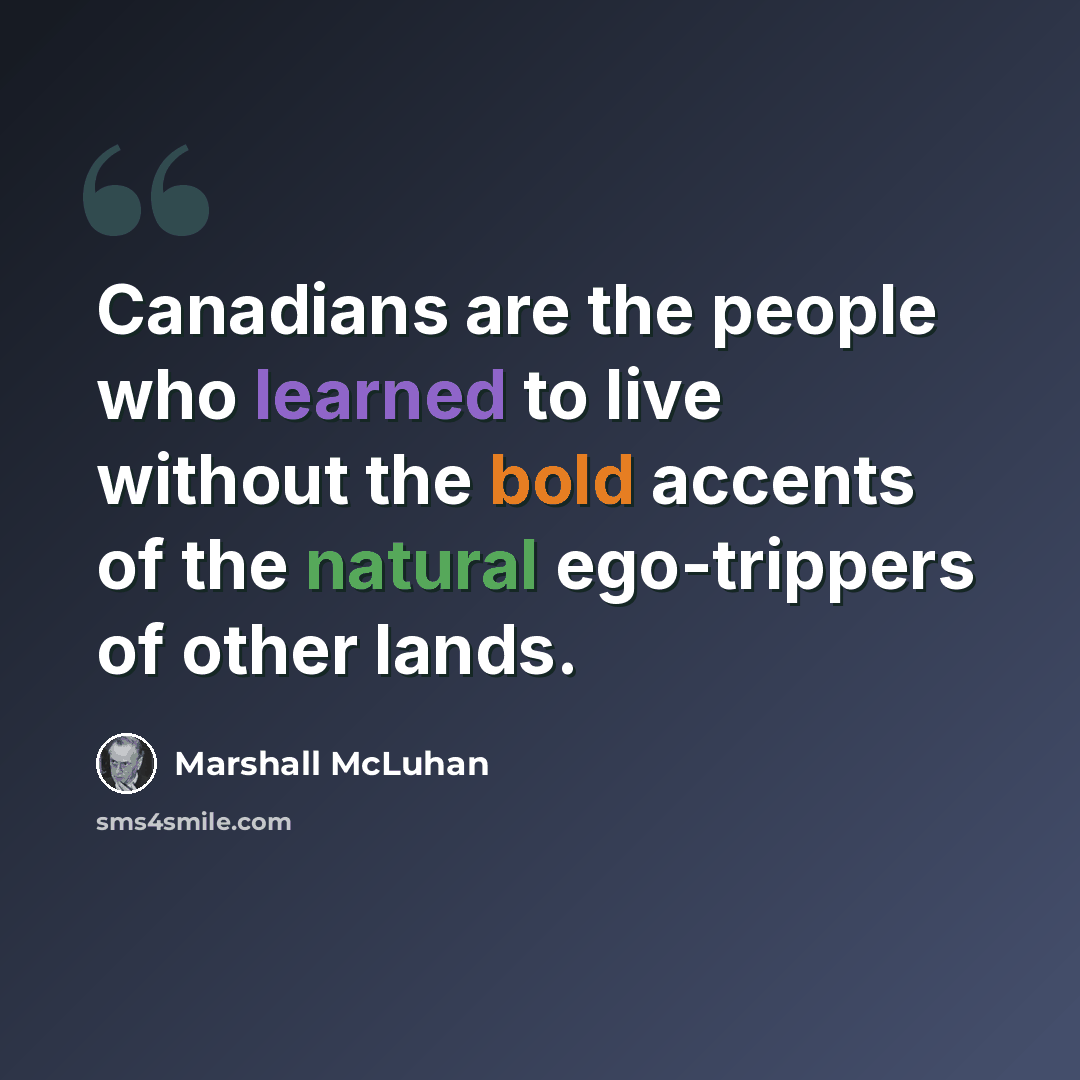 “Canadians are the people who learned to live without the bold accents of the natural ego-trippers of other lands.” quote by Marshall McLuhan