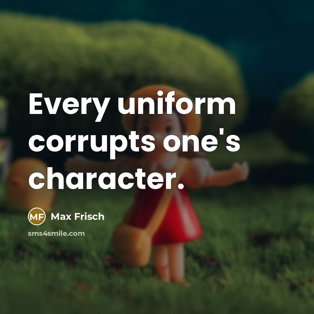 “Every uniform corrupts one's character.” quote by Max Frisch
