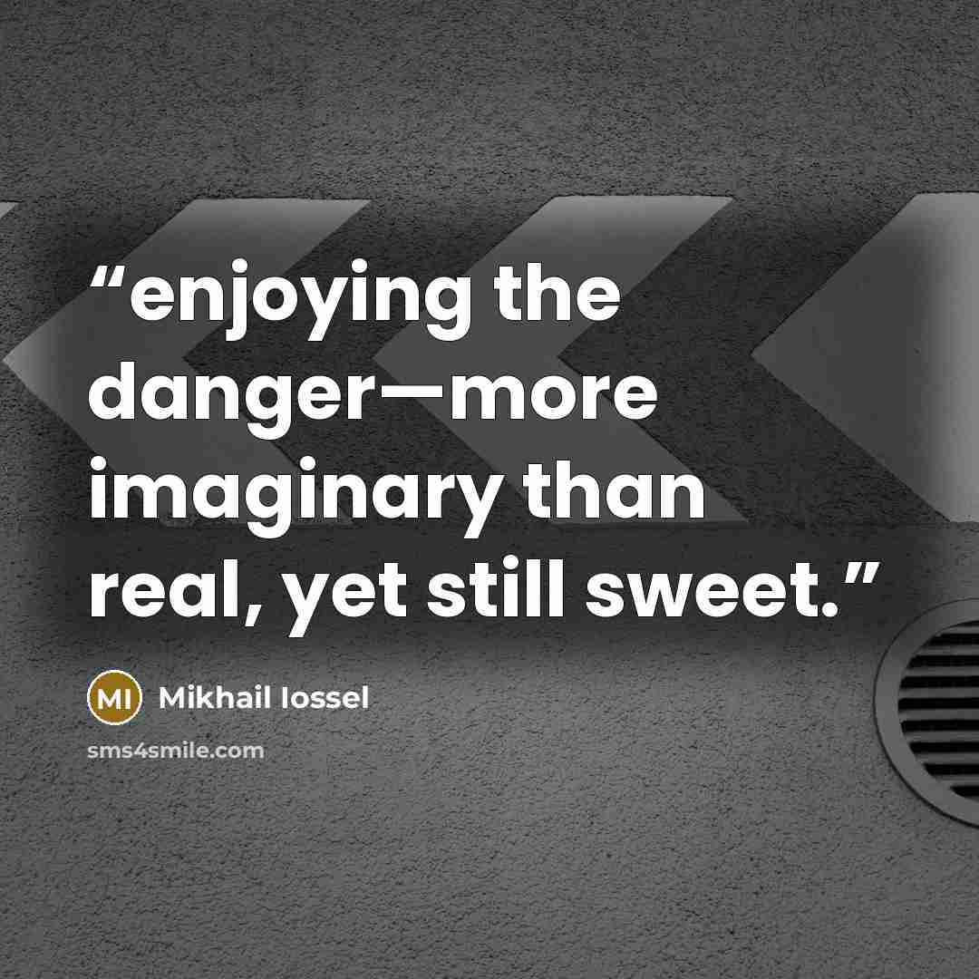 “enjoying the danger—more imaginary than real, yet still sweet.” quote by Mikhail Iossel