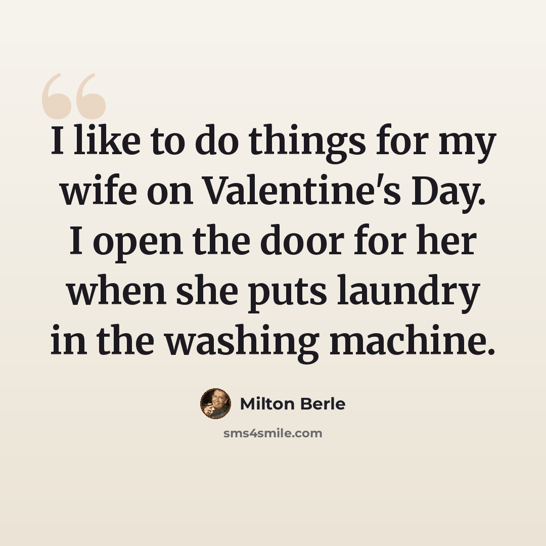 “I like to do things for my wife on Valentine's Day. I open the door for her when she puts laundry in the washing machine.” quote by Milton Berle