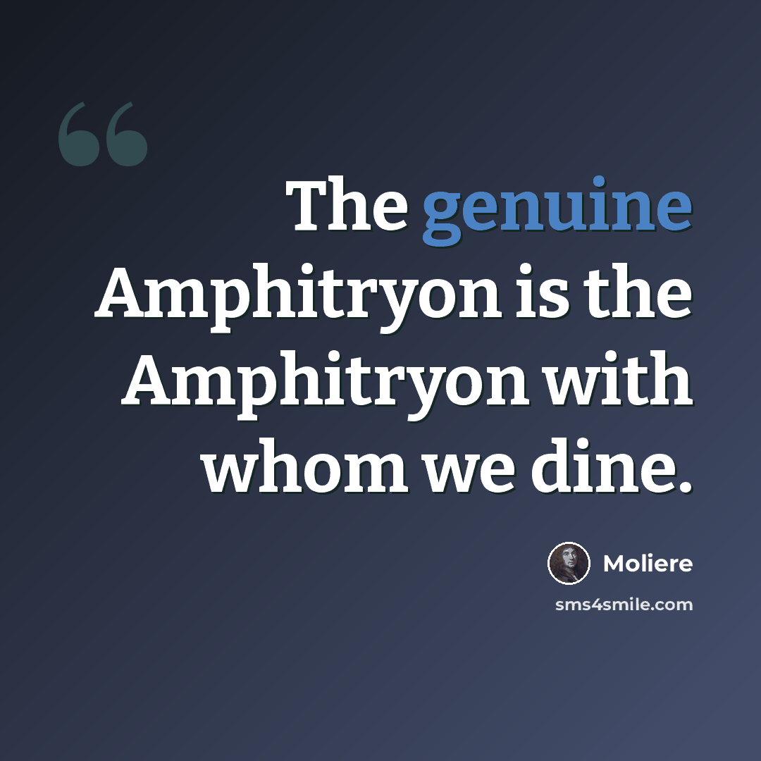“The genuine Amphitryon is the Amphitryon with whom we dine.” quote by Moliere