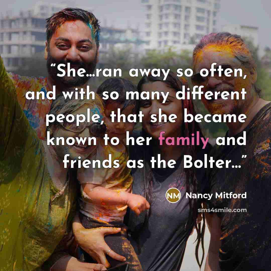 “She...ran away so often, and with so many different people, that she became known to her family and friends as the Bolter…” quote by Nancy Mitford
