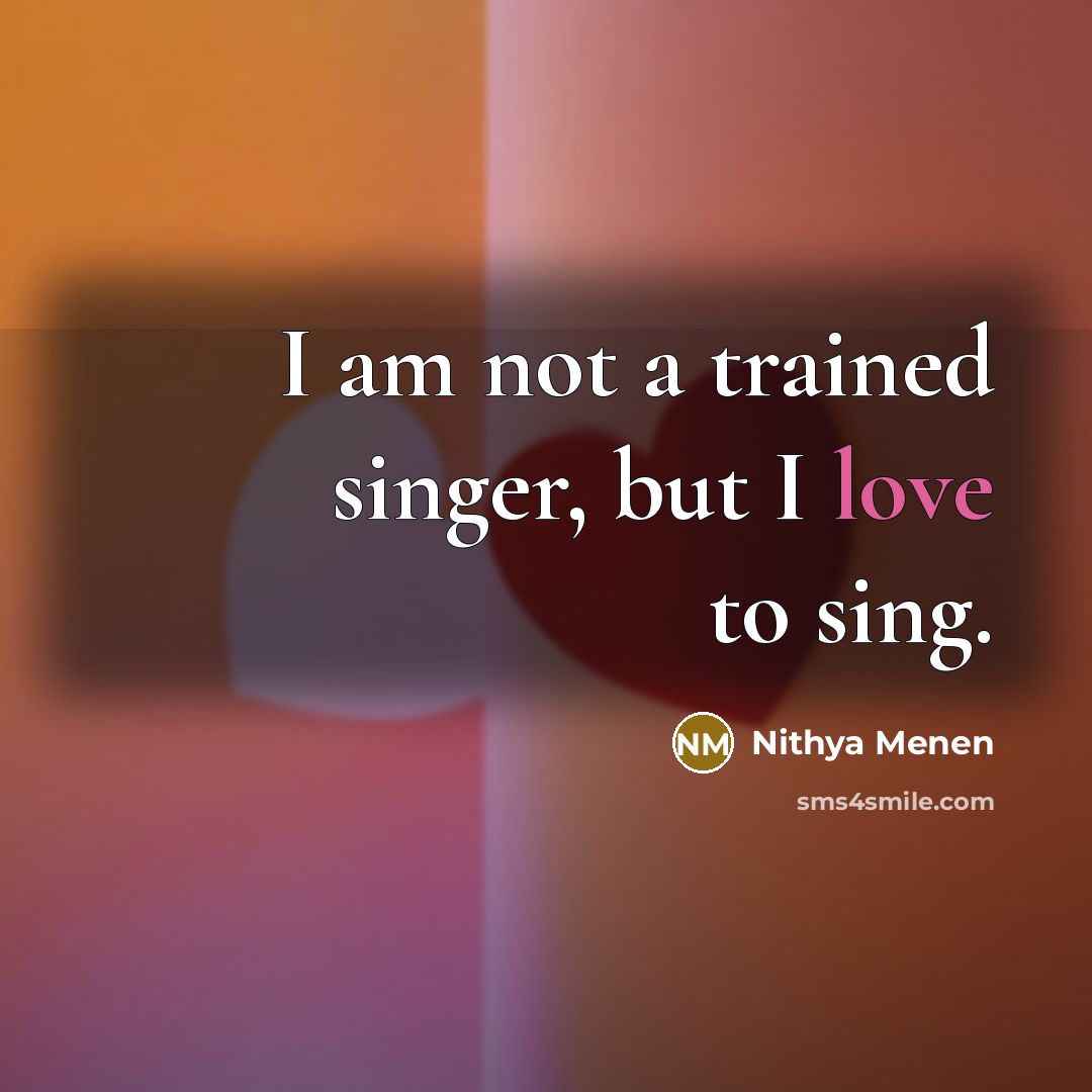 “I am not a trained singer, but I love to sing.” quote by Nithya Menen