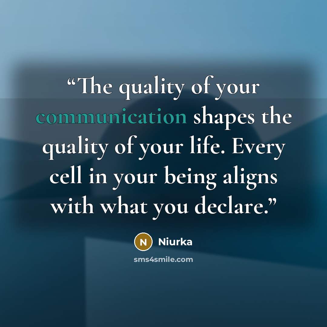 “The quality of your communication shapes the quality of your life. Every cell in your being aligns with what you declare.” quote by Niurka