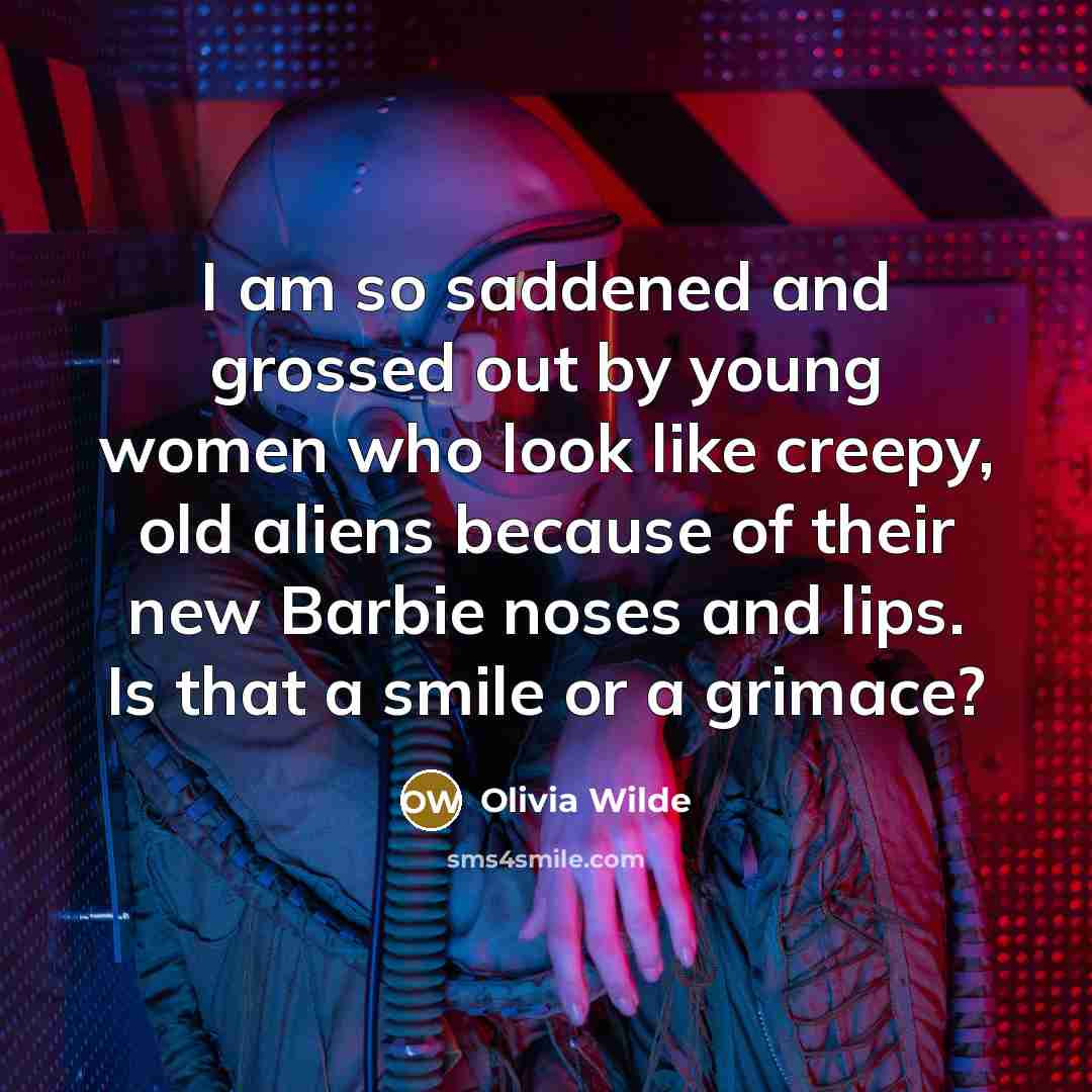 “I am so saddened and grossed out by young women who look like creepy, old aliens because of their new Barbie noses and lips. Is that a smile or a grimace?” quote by Olivia Wilde
