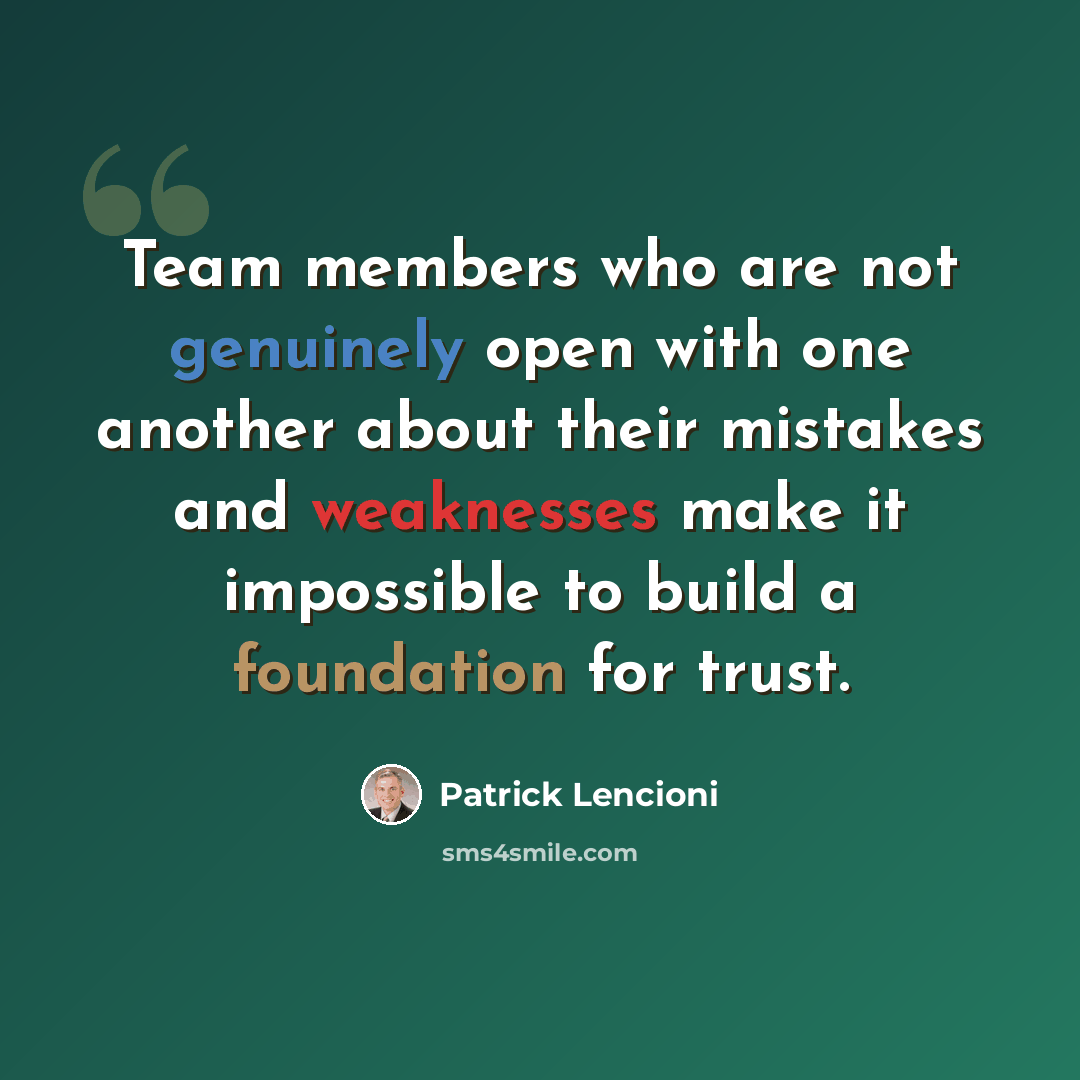 “Team members who are not genuinely open with one another about their mistakes and weaknesses make it impossible to build a foundation for trust.” quote by Patrick Lencioni