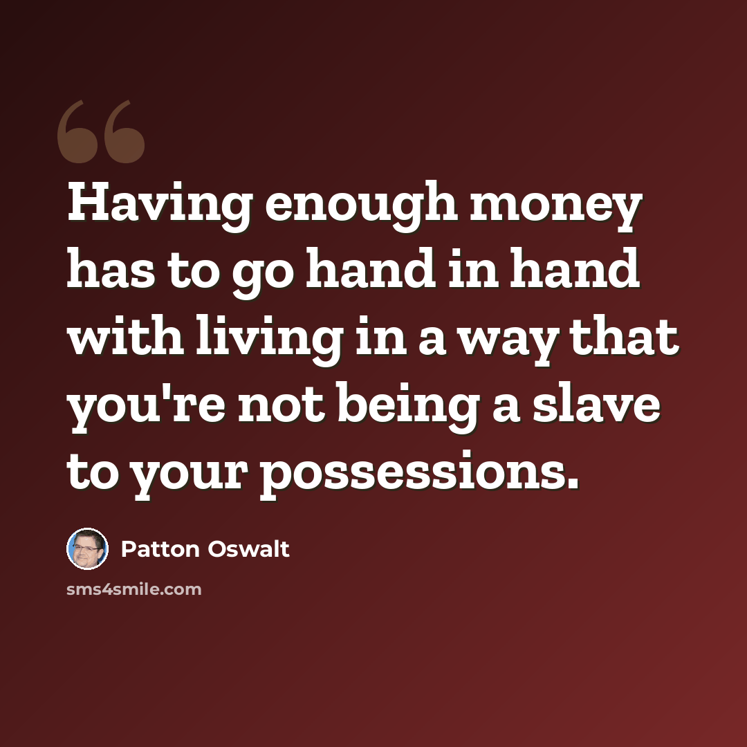 “Having enough money has to go hand in hand with living in a way that you're not being a slave to your possessions.” quote by Patton Oswalt