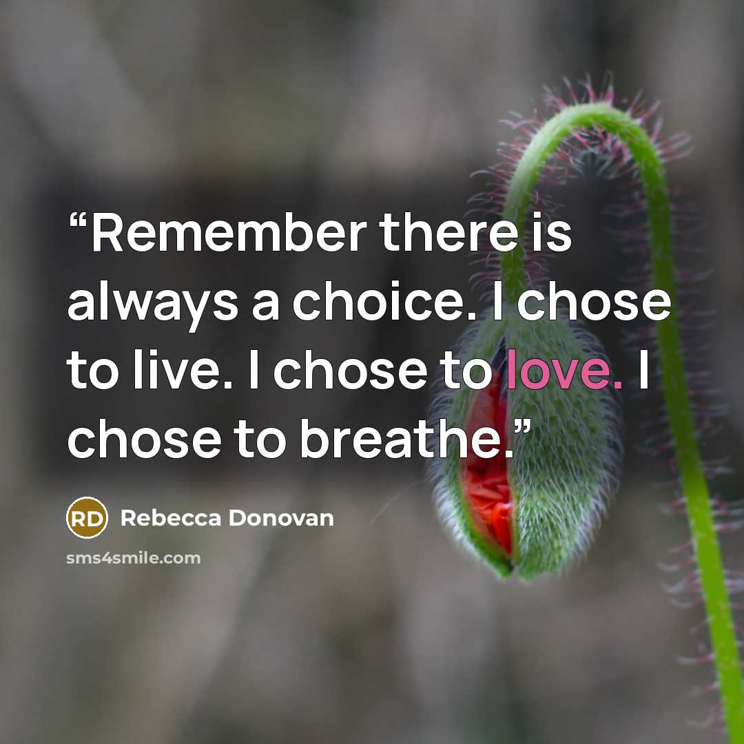 “Remember there is always a choice. I chose to live. I chose to love. I chose to breathe.” quote by Rebecca Donovan