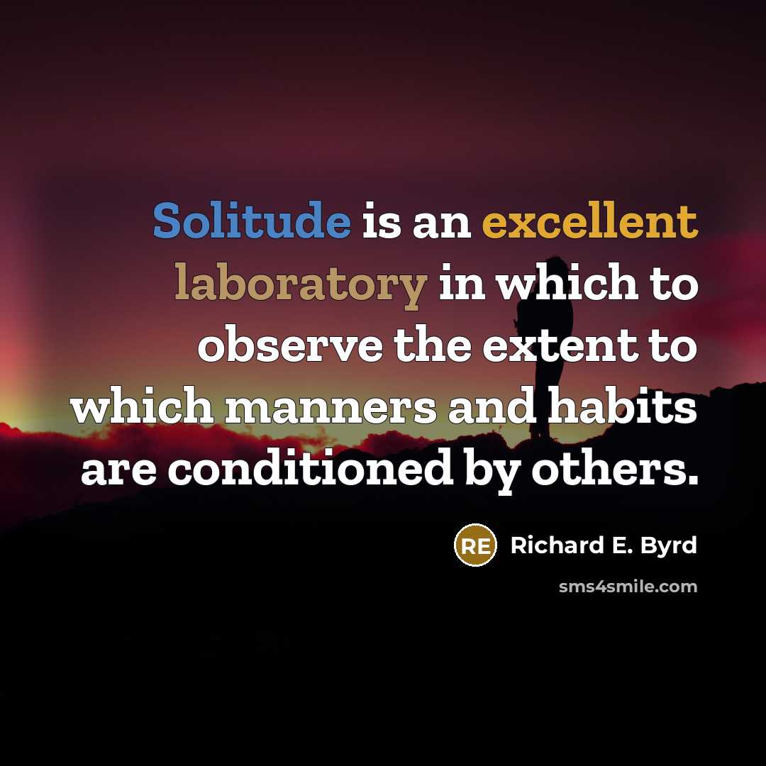 “Solitude is an excellent laboratory in which to observe the extent to which manners and habits are conditioned by others.” quote by Richard E. Byrd