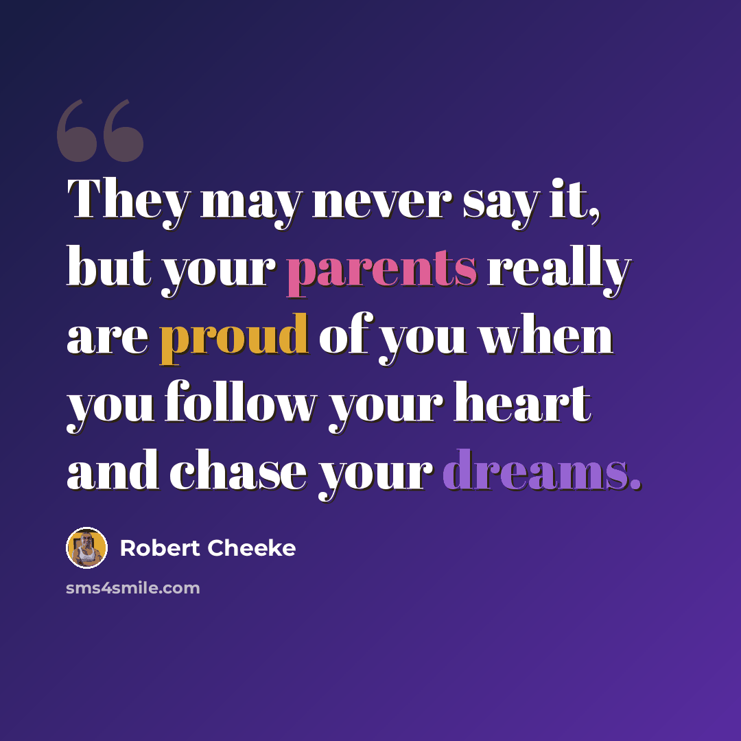 “They may never say it, but your parents really are proud of you when you follow your heart and chase your dreams.” quote by Robert Cheeke